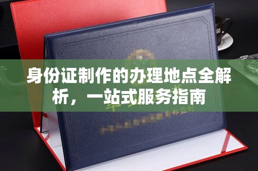 牟定身份证制作的办理地点全解析，一站式服务指南
